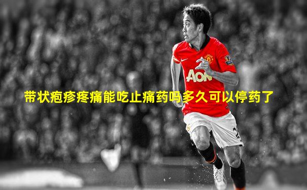 带状疱疹疼痛能吃止痛药吗多久可以停药了