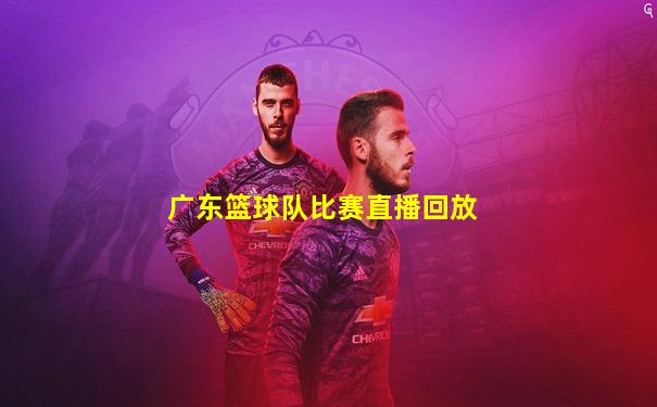 广东篮球队比赛直播回放