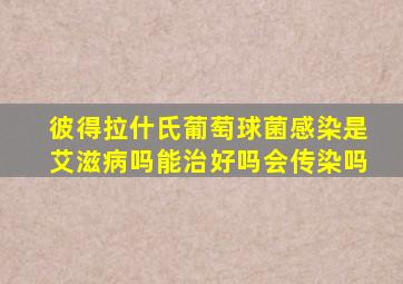 彼得拉什氏葡萄球菌感染是艾滋病吗能治好吗会传染吗