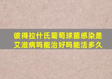 彼得拉什氏葡萄球菌感染是艾滋病吗能治好吗能活多久