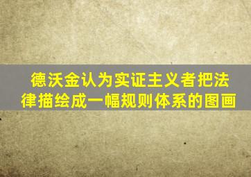 德沃金认为实证主义者把法律描绘成一幅规则体系的图画