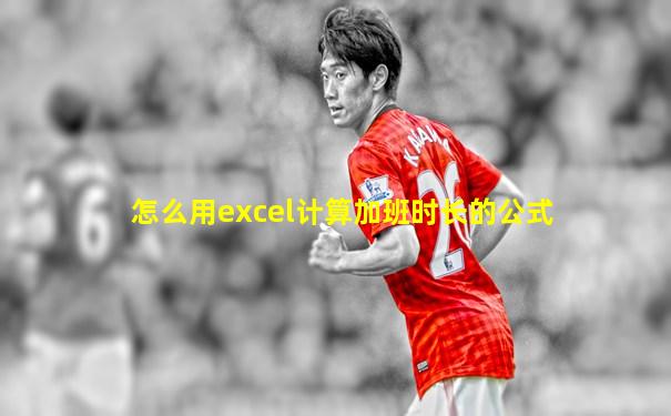 怎么用excel计算加班时长的公式