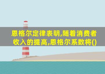 恩格尔定律表明,随着消费者收入的提高,恩格尔系数将()