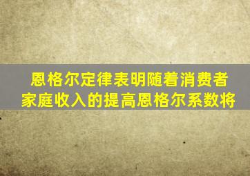 恩格尔定律表明随着消费者家庭收入的提高恩格尔系数将
