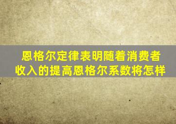 恩格尔定律表明随着消费者收入的提高恩格尔系数将怎样