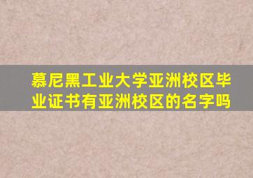 慕尼黑工业大学亚洲校区毕业证书有亚洲校区的名字吗