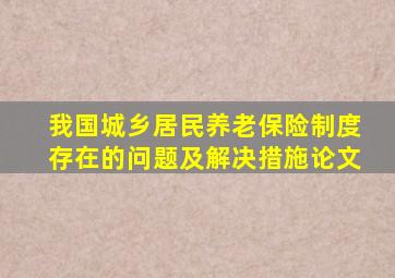 我国城乡居民养老保险制度存在的问题及解决措施论文