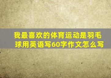 我最喜欢的体育运动是羽毛球用英语写60字作文怎么写