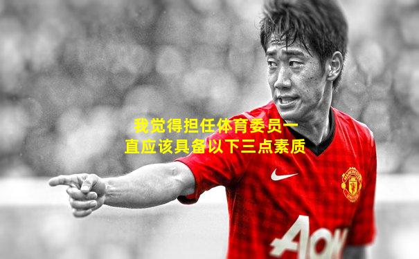 我觉得担任体育委员一直应该具备以下三点素质