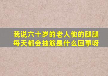 我说六十岁的老人他的腿腿每天都会抽筋是什么回事呀