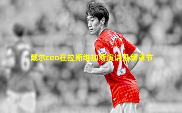 戴尔ceo在拉斯维加斯演讲最新章节