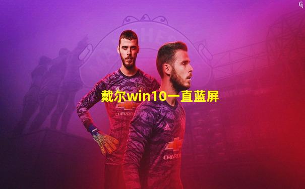 戴尔win10一直蓝屏