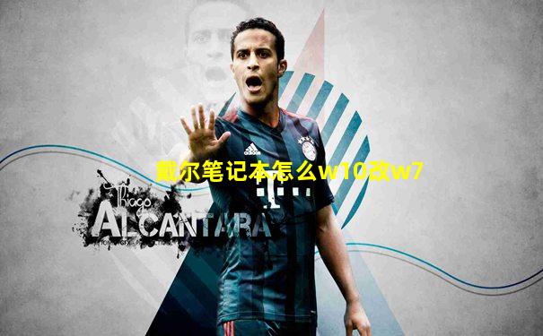 戴尔笔记本怎么w10改w7