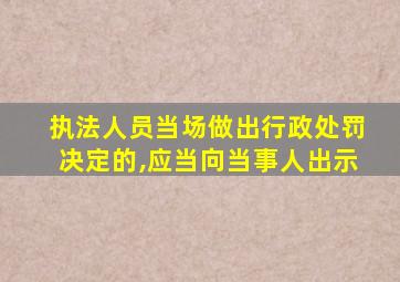 执法人员当场做出行政处罚决定的,应当向当事人出示
