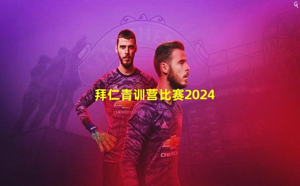 拜仁青训营比赛2024