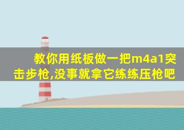 教你用纸板做一把m4a1突击步枪,没事就拿它练练压枪吧