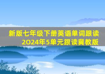 新版七年级下册英语单词跟读2O24年5单元跟读冀教版
