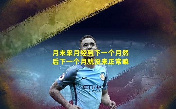 月末来月经到下一个月然后下一个月就没来正常嘛