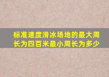 标准速度滑冰场地的最大周长为四百米最小周长为多少