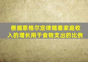 根据恩格尔定律随着家庭收入的增长用于食物支出的比例