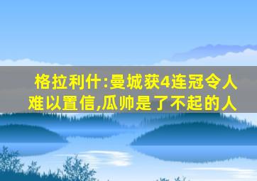 格拉利什:曼城获4连冠令人难以置信,瓜帅是了不起的人