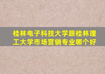 桂林电子科技大学跟桂林理工大学市场营销专业哪个好