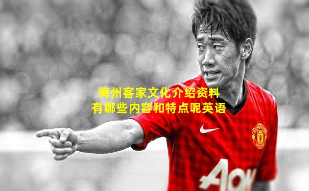 梅州客家文化介绍资料有哪些内容和特点呢英语