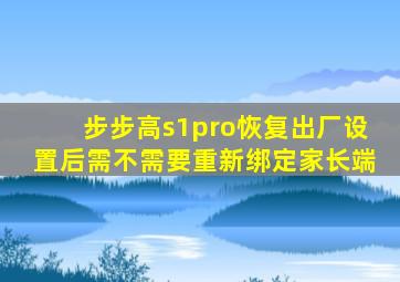 步步高s1pro恢复出厂设置后需不需要重新绑定家长端