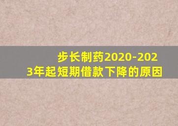 步长制药2020-2023年起短期借款下降的原因
