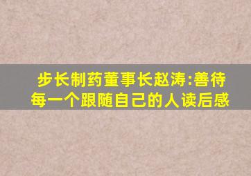 步长制药董事长赵涛:善待每一个跟随自己的人读后感