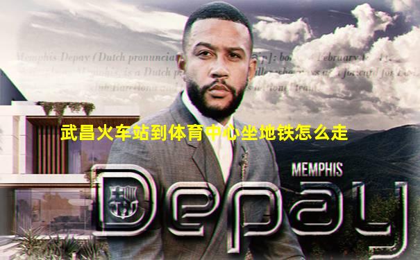 武昌火车站到体育中心坐地铁怎么走