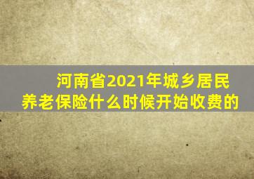 河南省2021年城乡居民养老保险什么时候开始收费的