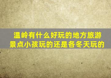 温岭有什么好玩的地方旅游景点小孩玩的还是各冬天玩的