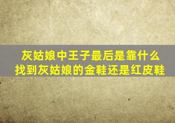 灰姑娘中王子最后是靠什么找到灰姑娘的金鞋还是红皮鞋