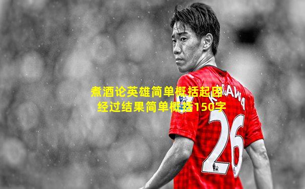 煮酒论英雄简单概括起因经过结果简单概括150字