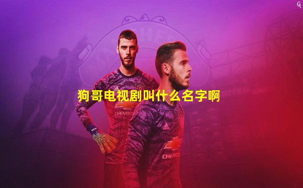 狗哥电视剧叫什么名字啊