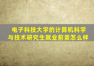 电子科技大学的计算机科学与技术研究生就业前景怎么样