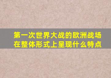 第一次世界大战的欧洲战场在整体形式上呈现什么特点