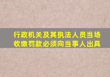 行政机关及其执法人员当场收缴罚款必须向当事人出具