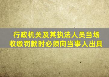 行政机关及其执法人员当场收缴罚款时必须向当事人出具