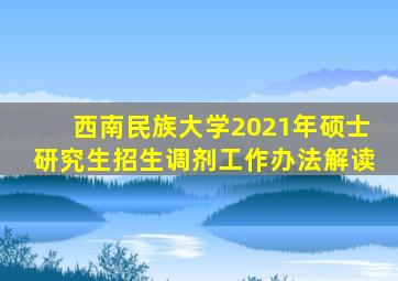 西南民族大学2021年硕士研究生招生调剂工作办法解读