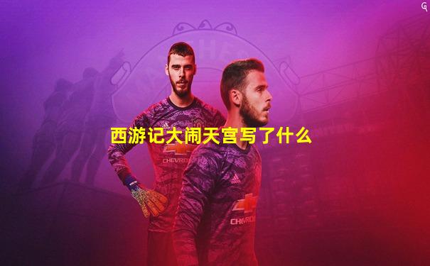 西游记大闹天宫写了什么