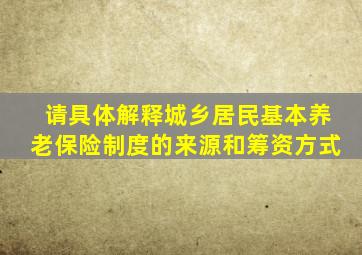 请具体解释城乡居民基本养老保险制度的来源和筹资方式