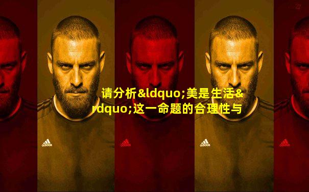 请分析“美是生活”这一命题的合理性与局限性