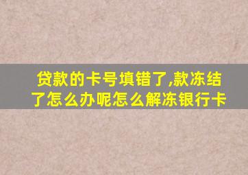 贷款的卡号填错了,款冻结了怎么办呢怎么解冻银行卡