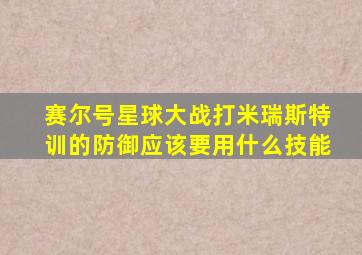 赛尔号星球大战打米瑞斯特训的防御应该要用什么技能