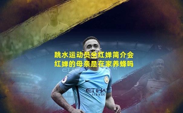 跳水运动员全红婵简介会红婵的母亲是在家养蜂吗