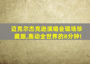 迈克尔杰克逊演唱会现场珍藏版,轰动全世界的8分钟!