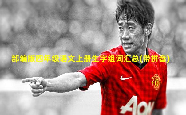 部编版四年级语文上册生字组词汇总(带拼音)