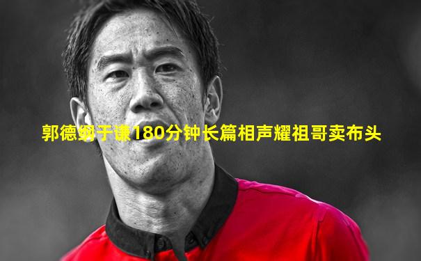 郭德纲于谦180分钟长篇相声耀祖哥卖布头